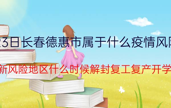 7月23日长春德惠市属于什么疫情风险等级 最新风险地区什么时候解封复工复产开学的